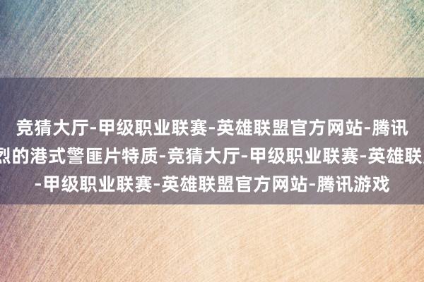 竞猜大厅-甲级职业联赛-英雄联盟官方网站-腾讯游戏这部影片带有浓烈的港式警匪片特质-竞猜大厅-甲级职业联赛-英雄联盟官方网站-腾讯游戏