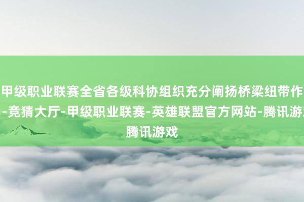 甲级职业联赛全省各级科协组织充分阐扬桥梁纽带作用-竞猜大厅-甲级职业联赛-英雄联盟官方网站-腾讯游戏