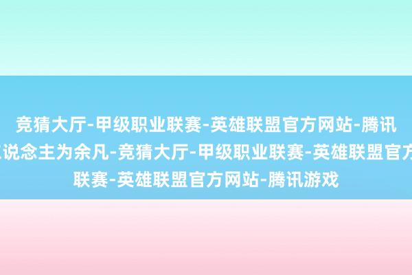 竞猜大厅-甲级职业联赛-英雄联盟官方网站-腾讯游戏法定代表东说念主为余凡-竞猜大厅-甲级职业联赛-英雄联盟官方网站-腾讯游戏