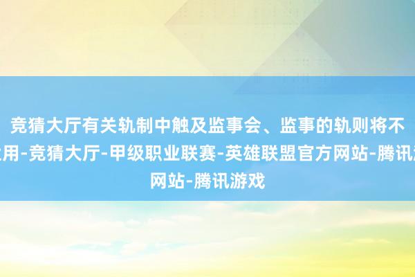 竞猜大厅有关轨制中触及监事会、监事的轨则将不再适用-竞猜大厅-甲级职业联赛-英雄联盟官方网站-腾讯游戏