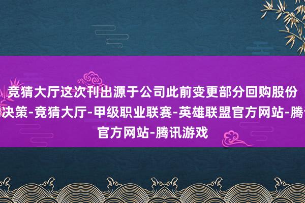 竞猜大厅这次刊出源于公司此前变更部分回购股份用途的决策-竞猜大厅-甲级职业联赛-英雄联盟官方网站-腾讯游戏