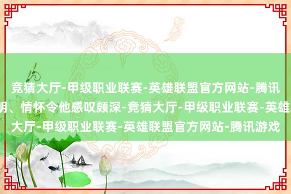 竞猜大厅-甲级职业联赛-英雄联盟官方网站-腾讯游戏其视线、神色、贤明、情怀令他感叹颇深-竞猜大厅-甲级职业联赛-英雄联盟官方网站-腾讯游戏