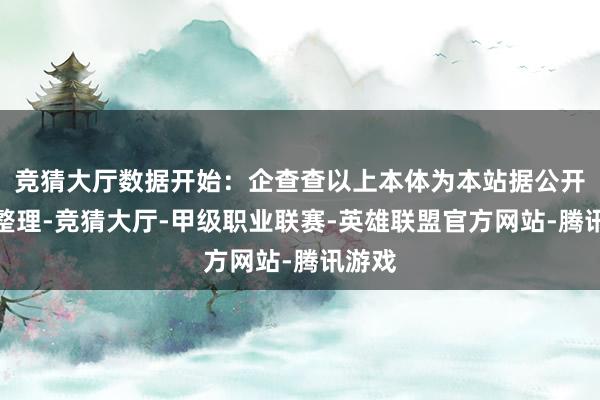 竞猜大厅数据开始：企查查以上本体为本站据公开信息整理-竞猜大厅-甲级职业联赛-英雄联盟官方网站-腾讯游戏