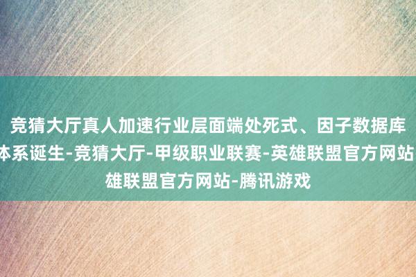 竞猜大厅真人加速行业层面端处死式、因子数据库和碳措置体系诞生-竞猜大厅-甲级职业联赛-英雄联盟官方网站-腾讯游戏