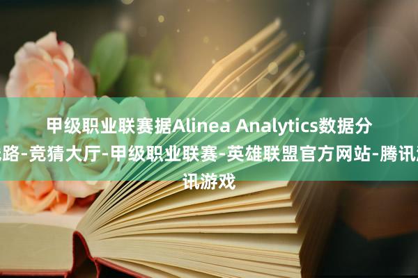 甲级职业联赛据Alinea Analytics数据分析线路-竞猜大厅-甲级职业联赛-英雄联盟官方网站-腾讯游戏