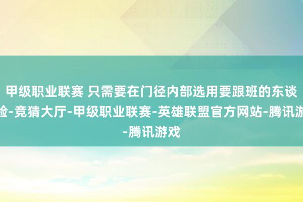 甲级职业联赛 只需要在门径内部选用要跟班的东谈主脸-竞猜大厅-甲级职业联赛-英雄联盟官方网站-腾讯游戏