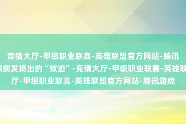 竞猜大厅-甲级职业联赛-英雄联盟官方网站-腾讯游戏刘萧旭在郭宇欣眼前发扬出的“敛迹”-竞猜大厅-甲级职业联赛-英雄联盟官方网站-腾讯游戏