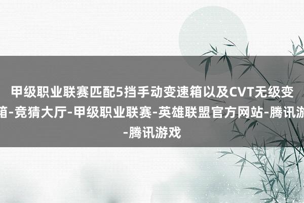 甲级职业联赛匹配5挡手动变速箱以及CVT无级变速箱-竞猜大厅-甲级职业联赛-英雄联盟官方网站-腾讯游戏