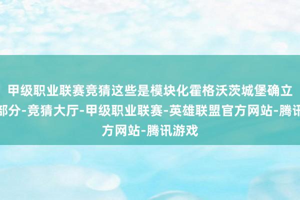 甲级职业联赛竞猜这些是模块化霍格沃茨城堡确立的一部分-竞猜大厅-甲级职业联赛-英雄联盟官方网站-腾讯游戏