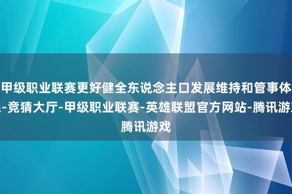 甲级职业联赛更好健全东说念主口发展维持和管事体系-竞猜大厅-甲级职业联赛-英雄联盟官方网站-腾讯游戏