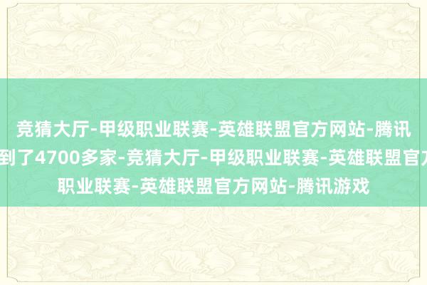 竞猜大厅-甲级职业联赛-英雄联盟官方网站-腾讯游戏周五更是达到了4700多家-竞猜大厅-甲级职业联赛-英雄联盟官方网站-腾讯游戏