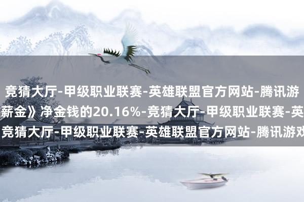 竞猜大厅-甲级职业联赛-英雄联盟官方网站-腾讯游戏占《2021年半年度薪金》净金钱的20.16%-竞猜大厅-甲级职业联赛-英雄联盟官方网站-腾讯游戏
