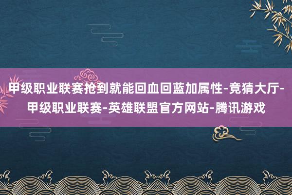甲级职业联赛抢到就能回血回蓝加属性-竞猜大厅-甲级职业联赛-英雄联盟官方网站-腾讯游戏