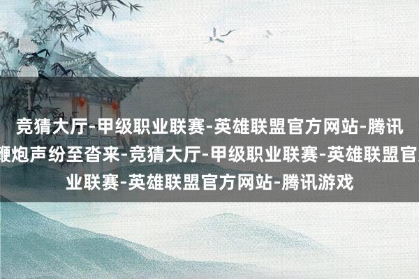 竞猜大厅-甲级职业联赛-英雄联盟官方网站-腾讯游戏三街六市的鞭炮声纷至沓来-竞猜大厅-甲级职业联赛-英雄联盟官方网站-腾讯游戏