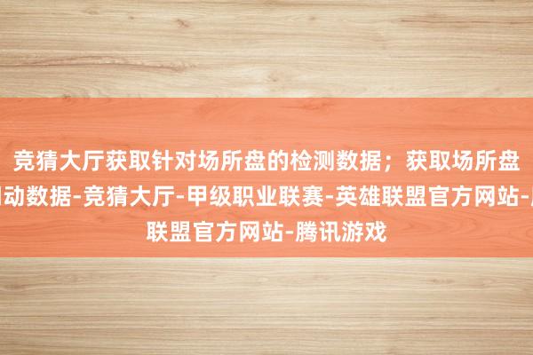 竞猜大厅获取针对场所盘的检测数据；获取场所盘对应的调动数据-竞猜大厅-甲级职业联赛-英雄联盟官方网站-腾讯游戏