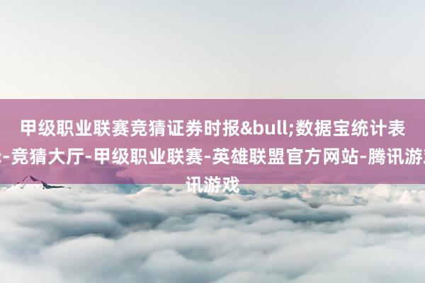 甲级职业联赛竞猜证券时报•数据宝统计表示-竞猜大厅-甲级职业联赛-英雄联盟官方网站-腾讯游戏