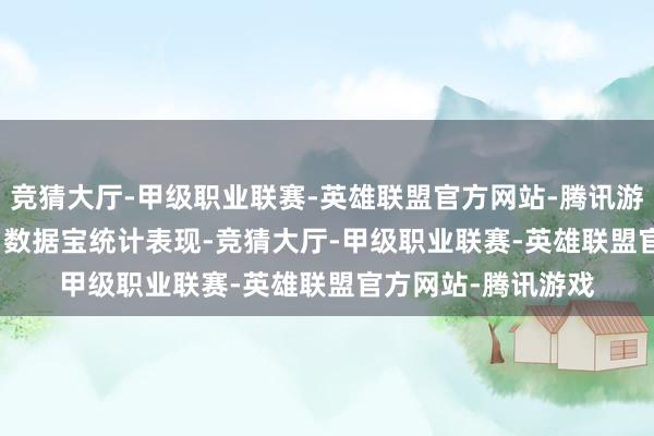 竞猜大厅-甲级职业联赛-英雄联盟官方网站-腾讯游戏证券时报•数据宝统计表现-竞猜大厅-甲级职业联赛-英雄联盟官方网站-腾讯游戏