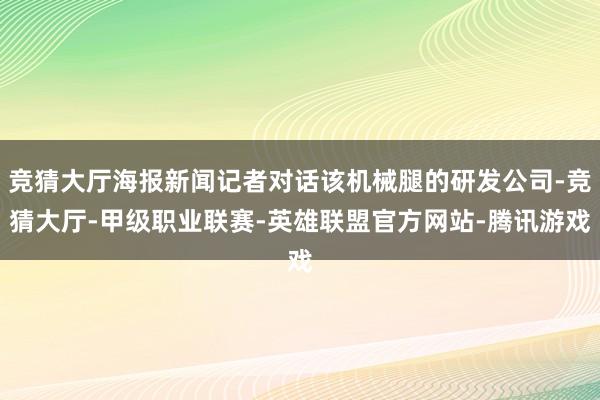 竞猜大厅海报新闻记者对话该机械腿的研发公司-竞猜大厅-甲级职业联赛-英雄联盟官方网站-腾讯游戏