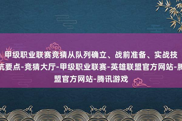 甲级职业联赛竞猜从队列确立、战前准备、实战技艺到避坑要点-竞猜大厅-甲级职业联赛-英雄联盟官方网站-腾讯游戏