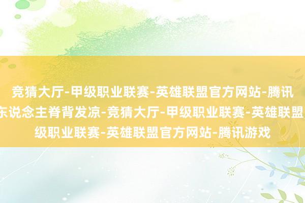 竞猜大厅-甲级职业联赛-英雄联盟官方网站-腾讯游戏扎得围不雅宫东说念主脊背发凉-竞猜大厅-甲级职业联赛-英雄联盟官方网站-腾讯游戏